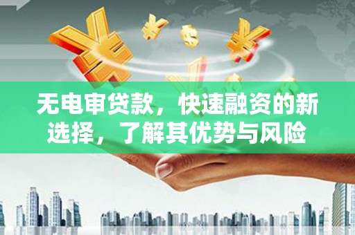 六甲无电审贷款，快速融资的新选择，了解其优势与风险