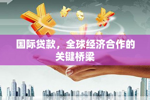 六甲国际贷款，全球经济合作的关键桥梁