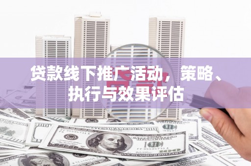 六甲贷款线下推广活动，策略、执行与效果评估