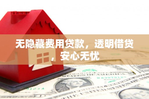 六甲无隐藏费用贷款，透明借贷，安心无忧