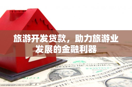 六甲旅游开发贷款，助力旅游业发展的金融利器