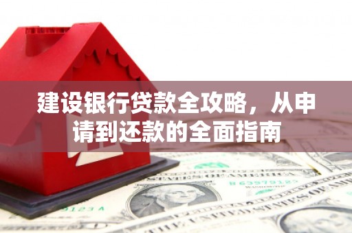 六甲建设银行贷款全攻略，从申请到还款的全面指南
