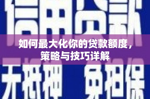 六甲如何最大化你的贷款额度，策略与技巧详解