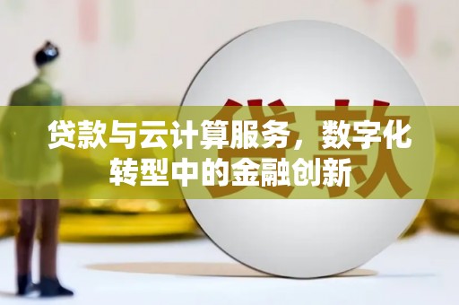 六甲贷款与云计算服务，数字化转型中的金融创新