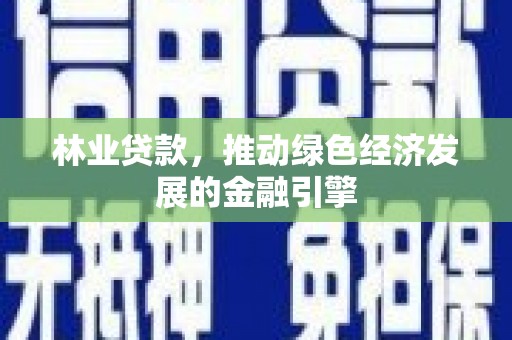六甲林业贷款，推动绿色经济发展的金融引擎