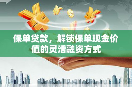 六甲保单贷款，解锁保单现金价值的灵活融资方式
