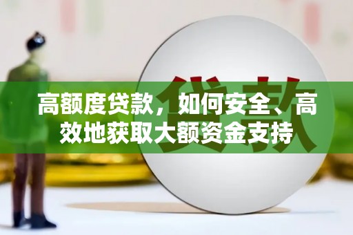 六甲高额度贷款，如何安全、高效地获取大额资金支持