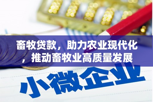 六甲畜牧贷款，助力农业现代化，推动畜牧业高质量发展