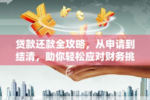 六甲贷款还款全攻略，从申请到结清，助你轻松应对财务挑战