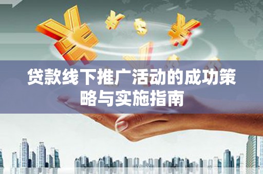 六甲贷款线下推广活动的成功策略与实施指南