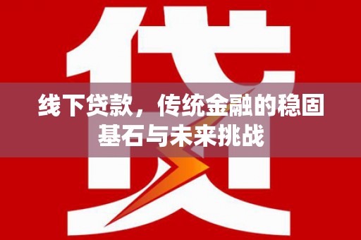 六甲线下贷款，传统金融的稳固基石与未来挑战