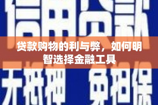 六甲贷款购物的利与弊，如何明智选择金融工具