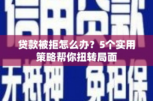 六甲贷款被拒怎么办？5个实用策略帮你扭转局面