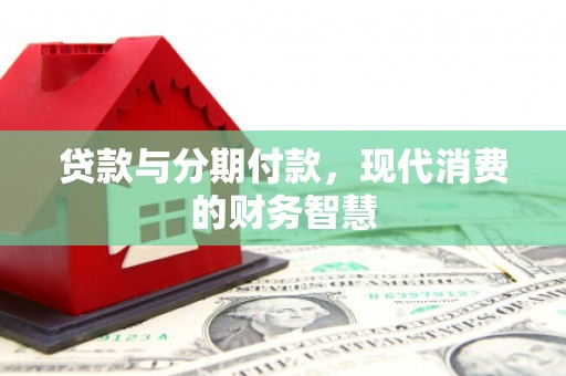 六甲贷款与分期付款，现代消费的财务智慧