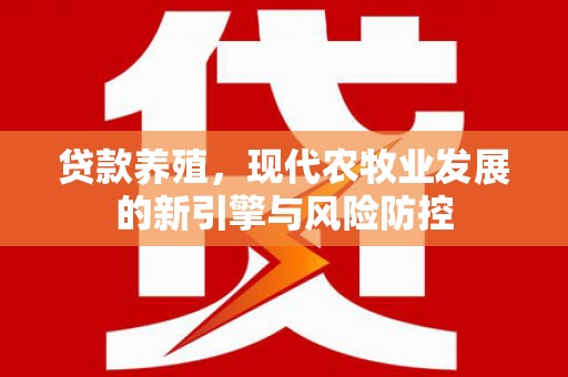 六甲贷款养殖，现代农牧业发展的新引擎与风险防控