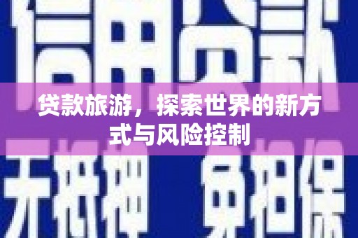 六甲贷款旅游，探索世界的新方式与风险控制