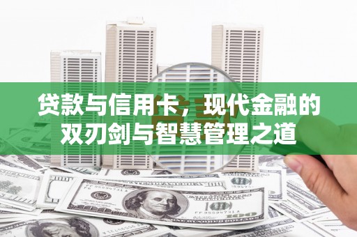 六甲贷款与信用卡，现代金融的双刃剑与智慧管理之道