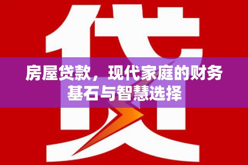 六甲房屋贷款，现代家庭的财务基石与智慧选择