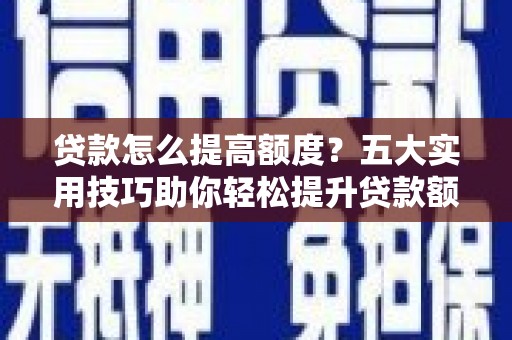 六甲贷款怎么提高额度？五大实用技巧助你轻松提升贷款额度
