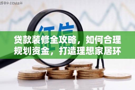 六甲贷款装修全攻略，如何合理规划资金，打造理想家居环境