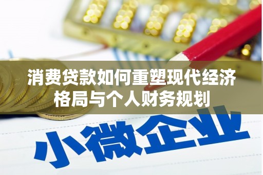 六甲消费贷款如何重塑现代经济格局与个人财务规划