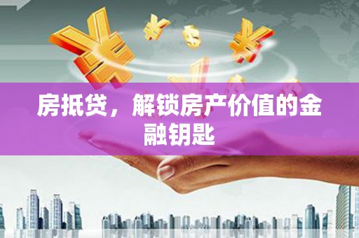 六甲房抵贷，解锁房产价值的金融钥匙