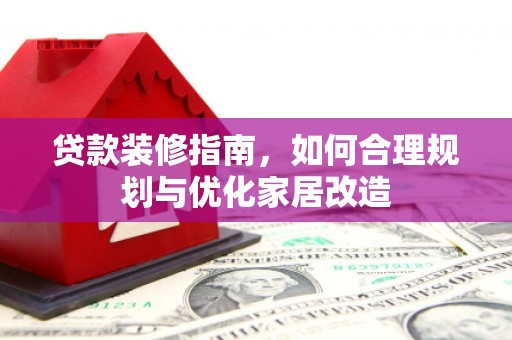 六甲贷款装修指南，如何合理规划与优化家居改造