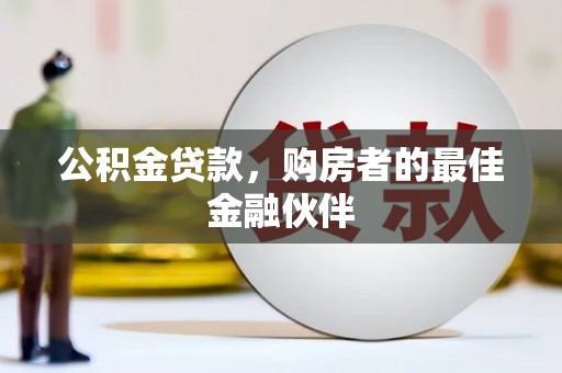 六甲公积金贷款，购房者的最佳金融伙伴