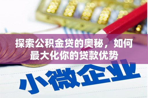 六甲探索公积金贷的奥秘，如何最大化你的贷款优势