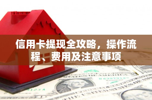 六甲信用卡提现全攻略，操作流程、费用及注意事项