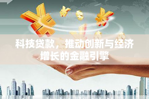 六甲科技贷款，推动创新与经济增长的金融引擎