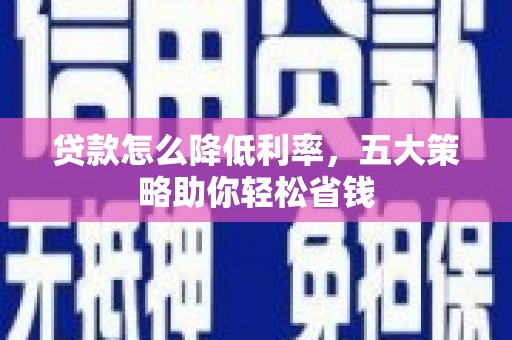 六甲贷款怎么降低利率，五大策略助你轻松省钱