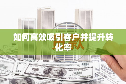 六甲如何高效吸引客户并提升转化率