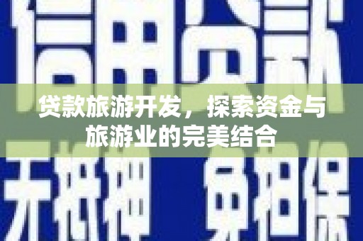 六甲贷款旅游开发，探索资金与旅游业的完美结合