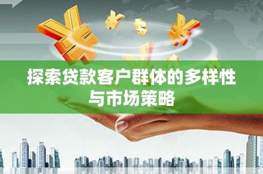 六甲探索贷款客户群体的多样性与市场策略