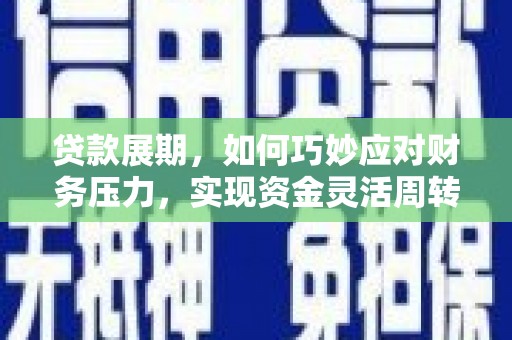 六甲贷款展期，如何巧妙应对财务压力，实现资金灵活周转