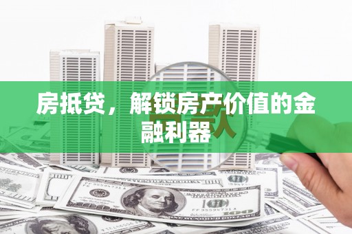 六甲房抵贷，解锁房产价值的金融利器