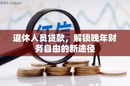 六甲退休人员贷款，解锁晚年财务自由的新途径