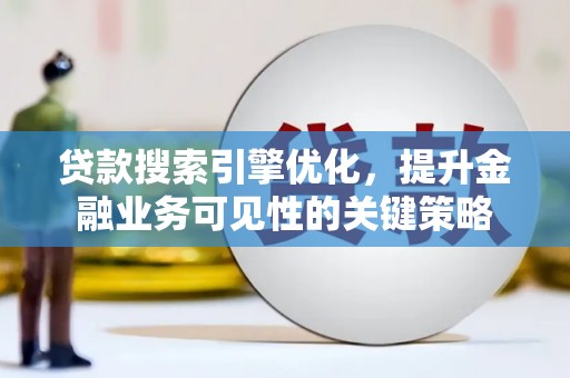 六甲贷款搜索引擎优化，提升金融业务可见性的关键策略