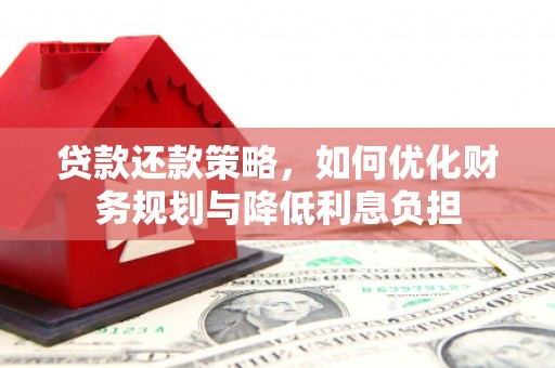 六甲贷款还款策略，如何优化财务规划与降低利息负担
