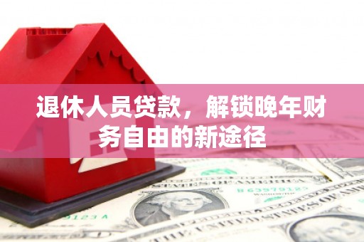 六甲退休人员贷款，解锁晚年财务自由的新途径