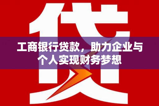 六甲工商银行贷款，助力企业与个人实现财务梦想