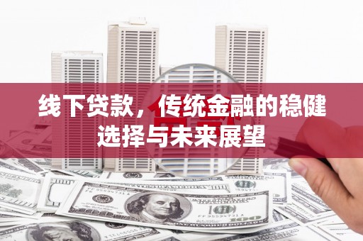 六甲线下贷款，传统金融的稳健选择与未来展望