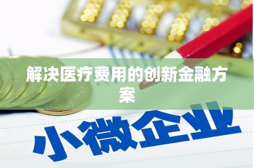 六甲解决医疗费用的创新金融方案