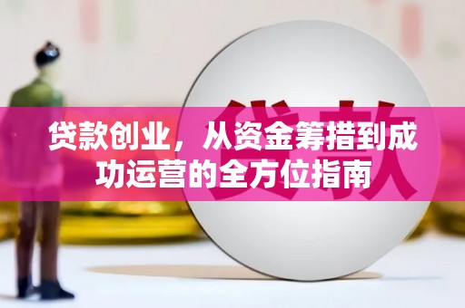 六甲贷款创业，从资金筹措到成功运营的全方位指南