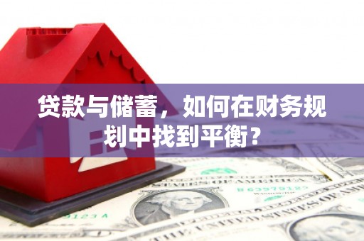 六甲贷款与储蓄，如何在财务规划中找到平衡？