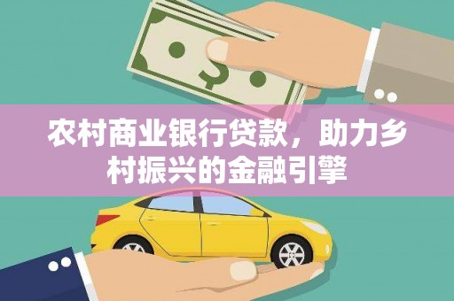 六甲农村商业银行贷款，助力乡村振兴的金融引擎