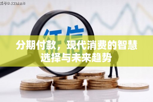 六甲分期付款，现代消费的智慧选择与未来趋势