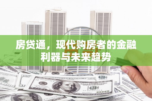 六甲房贷通，现代购房者的金融利器与未来趋势