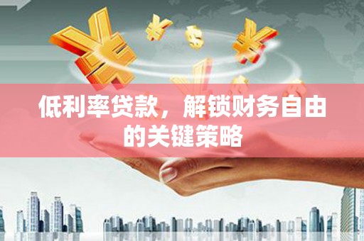 六甲低利率贷款，解锁财务自由的关键策略